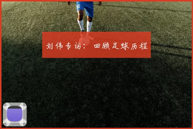 刘伟专访：回顾足球历程
