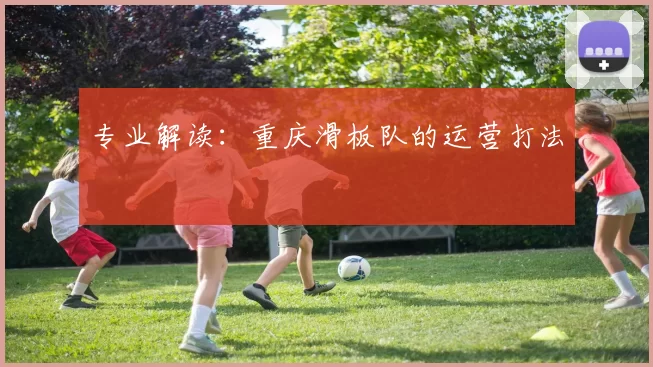 专业解读：重庆滑板队的运营打法