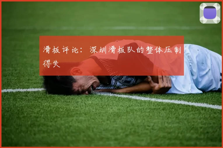 滑板评论：深圳滑板队的整体压制得失