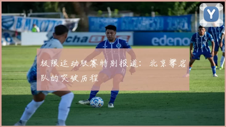 极限运动联赛特别报道：北京攀岩队的突破历程