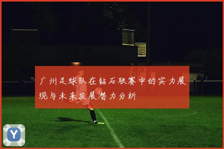 广州足球队在钻石联赛中的实力展现与未来发展潜力分析
