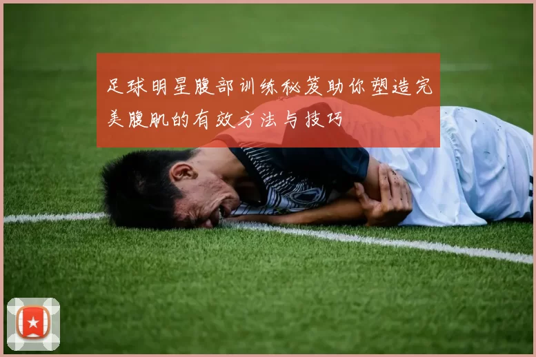 足球明星腹部训练秘笈助你塑造完美腹肌的有效方法与技巧